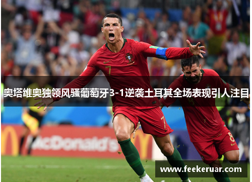 奥塔维奥独领风骚葡萄牙3-1逆袭土耳其全场表现引人注目