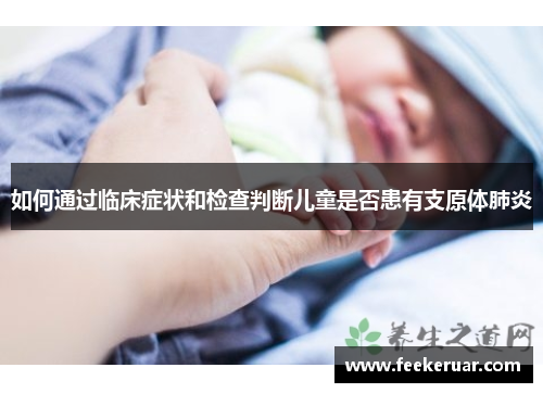 如何通过临床症状和检查判断儿童是否患有支原体肺炎 如何通过临床症状和检查判断儿童是否患有支原体肺炎