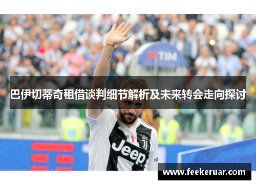 巴伊切蒂奇租借谈判细节解析及未来转会走向探讨