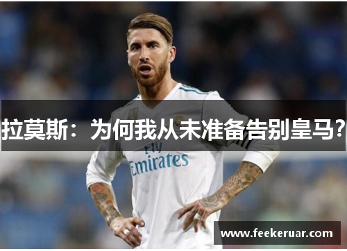 拉莫斯：为何我从未准备告别皇马？