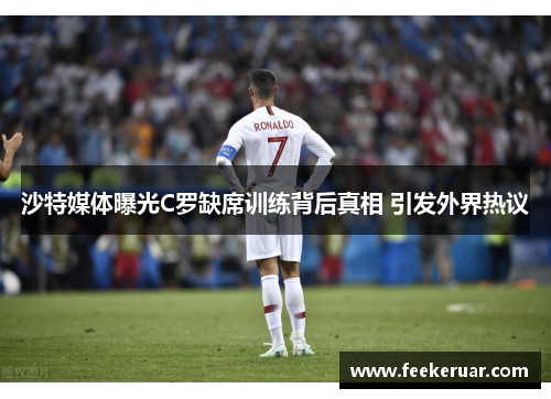 沙特媒体曝光C罗缺席训练背后真相 引发外界热议 沙特媒体曝光C罗缺席训练背后真相 引发外界热议