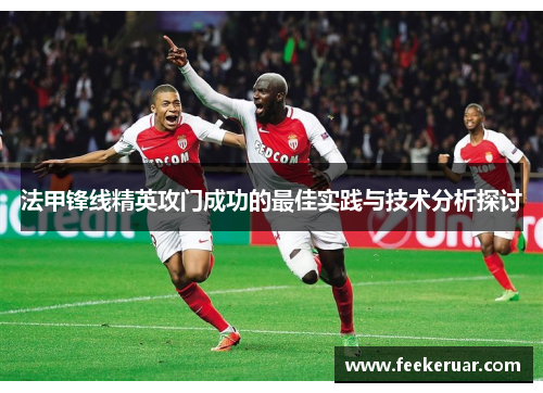 法甲锋线精英攻门成功的最佳实践与技术分析探讨 法甲锋线精英攻门成功的最佳实践与技术分析探讨