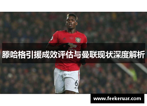 滕哈格引援成效评估与曼联现状深度解析 滕哈格引援成效评估与曼联现状深度解析