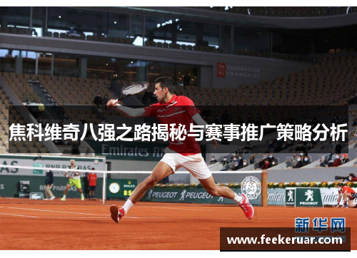 焦科维奇八强之路揭秘与赛事推广策略分析 焦科维奇八强之路揭秘与赛事推广策略分析