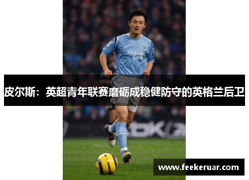 皮尔斯：英超青年联赛磨砺成稳健防守的英格兰后卫