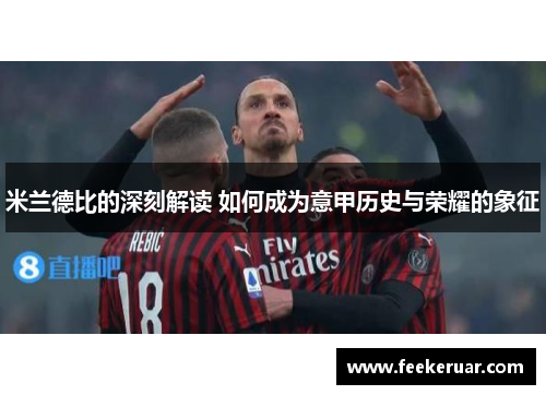 米兰德比的深刻解读 如何成为意甲历史与荣耀的象征