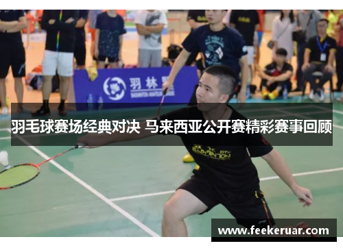 羽毛球赛场经典对决 马来西亚公开赛精彩赛事回顾