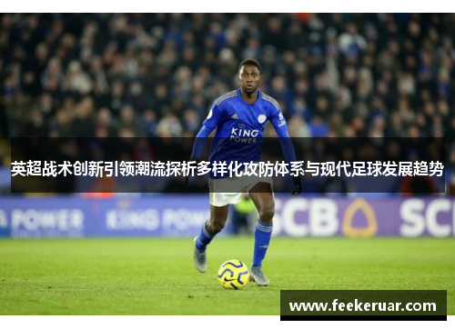 英超战术创新引领潮流探析多样化攻防体系与现代足球发展趋势