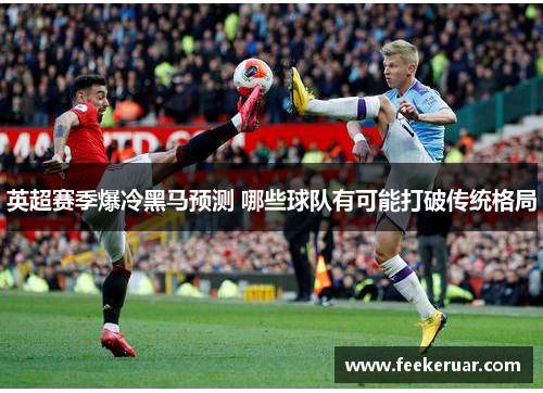 英超赛季爆冷黑马预测 哪些球队有可能打破传统格局