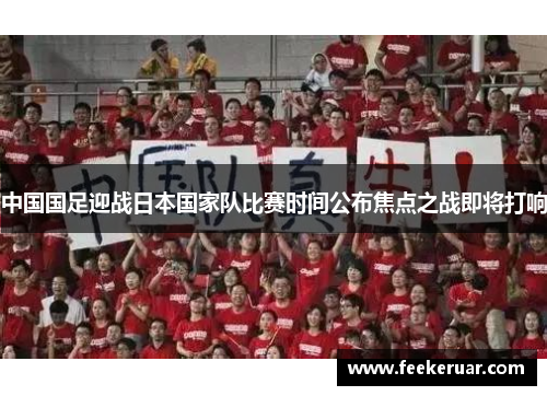 中国国足迎战日本国家队比赛时间公布焦点之战即将打响