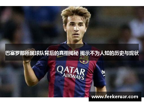 巴塞罗那所属球队背后的真相揭秘 揭示不为人知的历史与现状