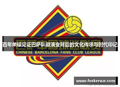 百年荣耀见证巴萨队徽演变背后的文化传承与时代印记 百年荣耀见证巴萨队徽演变背后的文化传承与时代印记