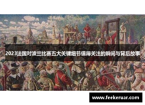 2023法国对波兰比赛五大关键细节值得关注的瞬间与背后故事