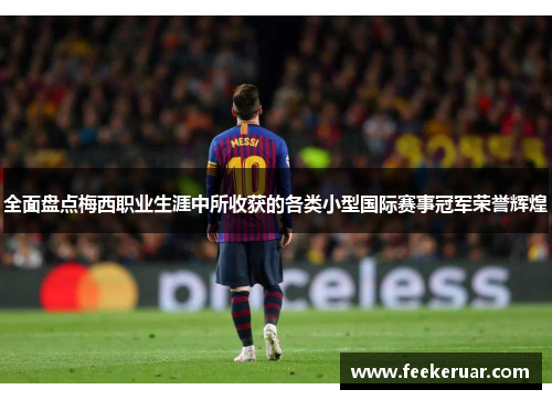 全面盘点梅西职业生涯中所收获的各类小型国际赛事冠军荣誉辉煌