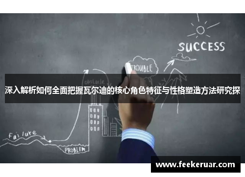 深入解析如何全面把握瓦尔迪的核心角色特征与性格塑造方法研究探