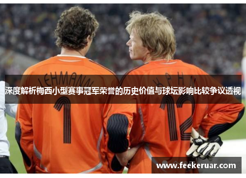 深度解析梅西小型赛事冠军荣誉的历史价值与球坛影响比较争议透视