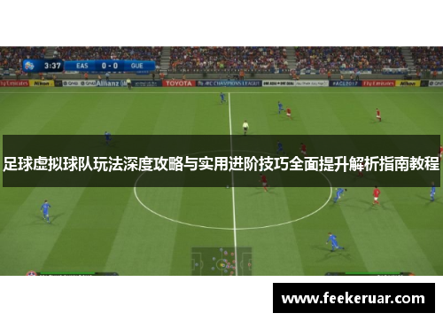 足球虚拟球队玩法深度攻略与实用进阶技巧全面提升解析指南教程