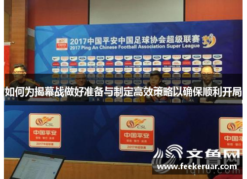 如何为揭幕战做好准备与制定高效策略以确保顺利开局 如何为揭幕战做好准备与制定高效策略以确保顺利开局