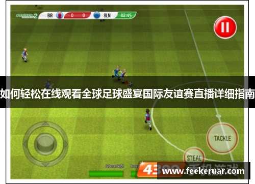 如何轻松在线观看全球足球盛宴国际友谊赛直播详细指南 如何轻松在线观看全球足球盛宴国际友谊赛直播详细指南