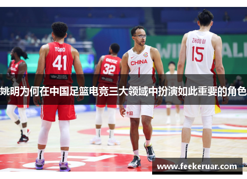 姚明为何在中国足篮电竞三大领域中扮演如此重要的角色 姚明为何在中国足篮电竞三大领域中扮演如此重要的角色