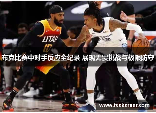 布克比赛中对手反应全纪录 展现无畏挑战与极限防守 布克比赛中对手反应全纪录 展现无畏挑战与极限防守