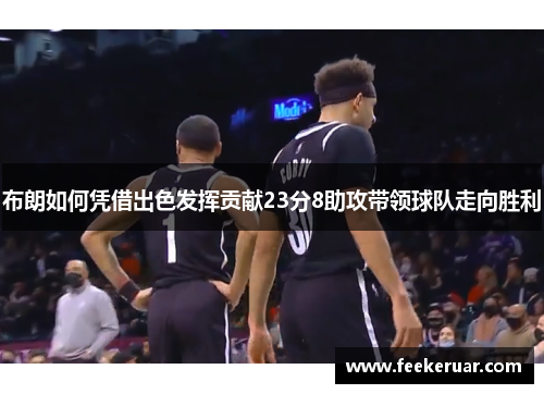 布朗如何凭借出色发挥贡献23分8助攻带领球队走向胜利