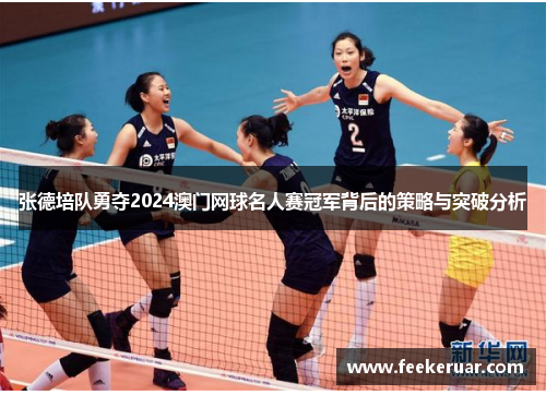 张德培队勇夺2024澳门网球名人赛冠军背后的策略与突破分析