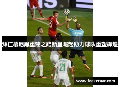 拜仁慕尼黑重建之路新星崛起助力球队重塑辉煌