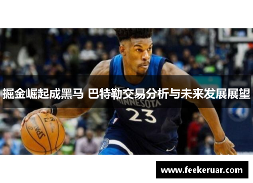 掘金崛起成黑马 巴特勒交易分析与未来发展展望