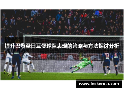 提升巴黎圣日耳曼球队表现的策略与方法探讨分析