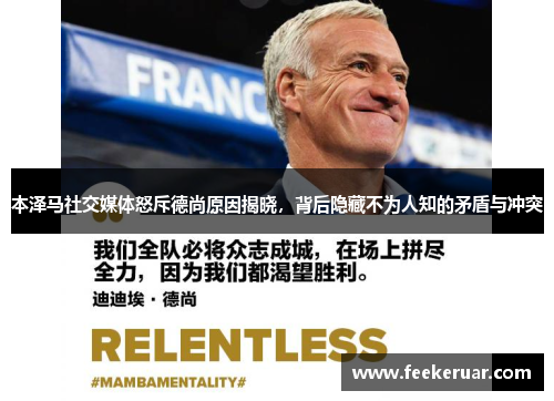 本泽马社交媒体怒斥德尚原因揭晓，背后隐藏不为人知的矛盾与冲突