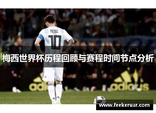 梅西世界杯历程回顾与赛程时间节点分析