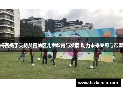梅西携手支持贫困地区儿童教育与发展 助力未来梦想与希望